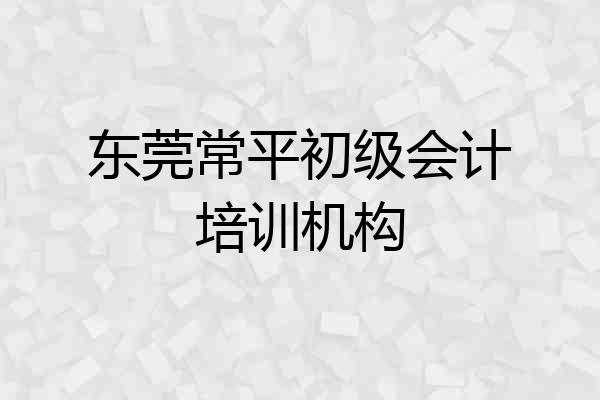 东莞常平初级会计培训机构