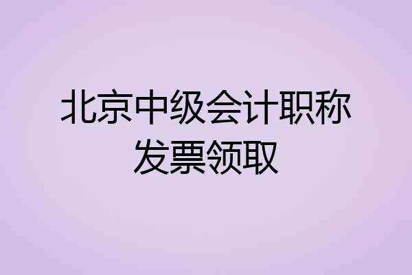 北京中级会计职称发票领取