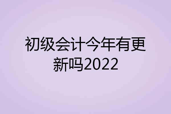 初级会计今年有更新吗2022