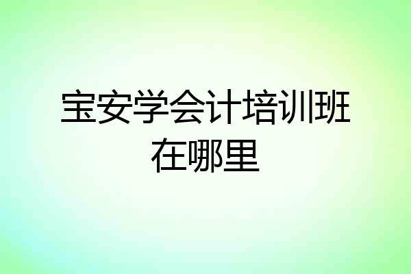宝安学会计培训班在哪里