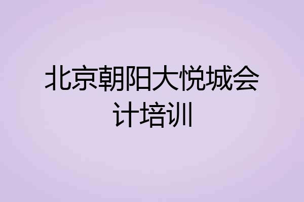 北京朝阳大悦城会计培训