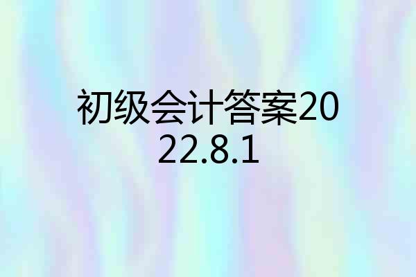 初级会计答案2022.8.1