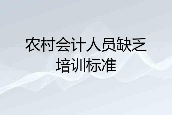 农村会计人员缺乏培训标准