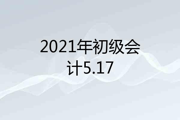 2021年初级会计5.17