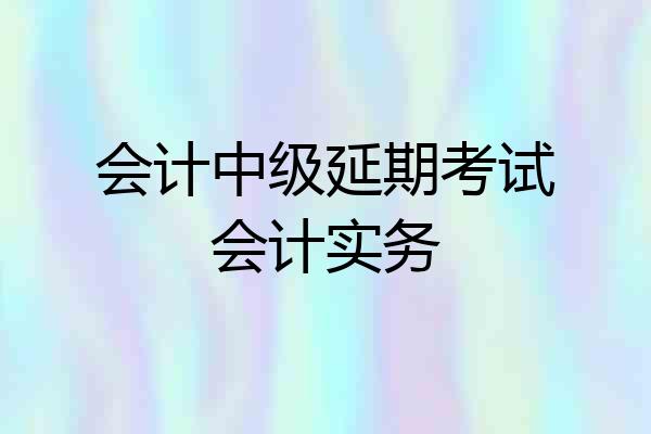 会计中级延期考试会计实务