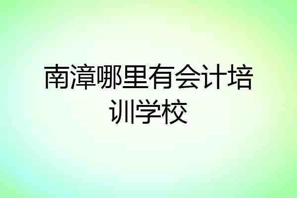 南漳哪里有会计培训学校