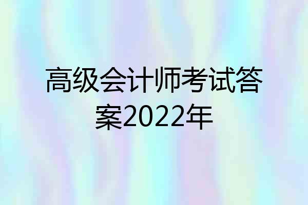 高级会计师考试答案2022年