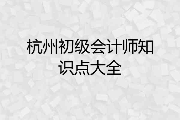 杭州初级会计师知识点大全