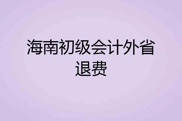 海南初级会计外省退费