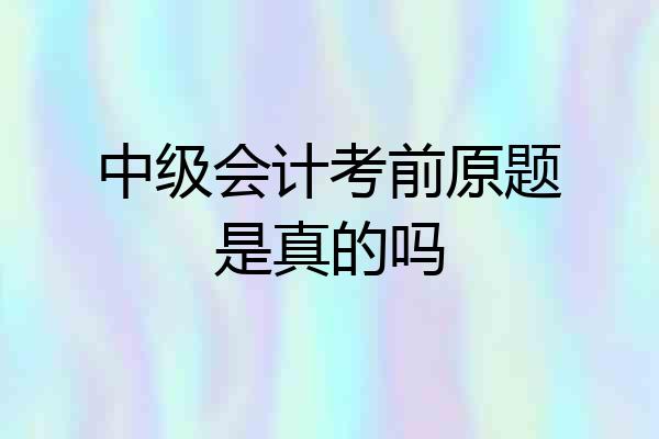 中级会计考前原题是真的吗