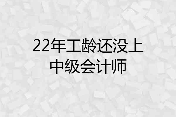 22年工龄还没上中级会计师