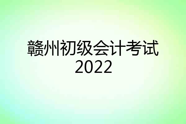 赣州初级会计考试2022