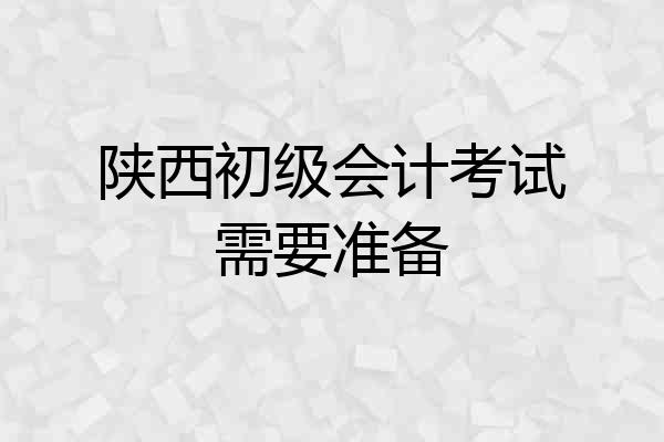 陕西初级会计考试需要准备