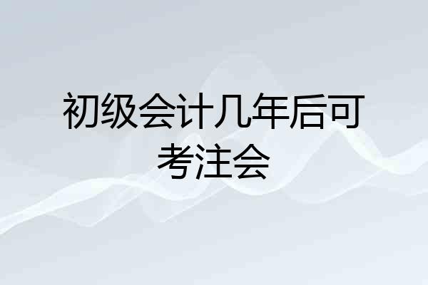 初级会计几年后可考注会