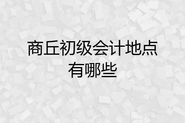 商丘初级会计地点有哪些