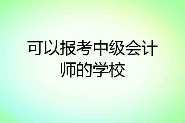 可以报考中级会计师的学校
