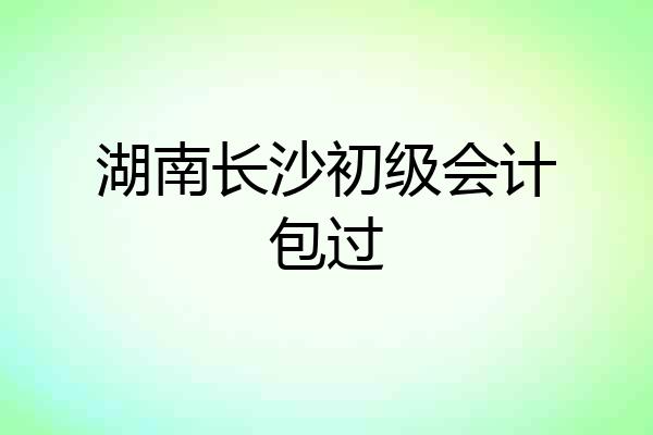湖南长沙初级会计包过