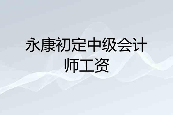永康初定中级会计师工资