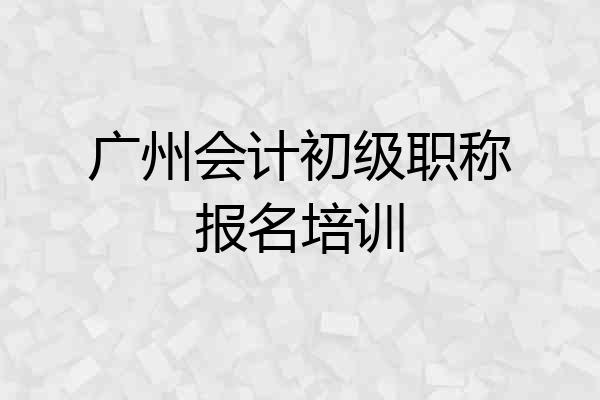 广州会计初级职称报名培训
