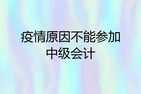 疫情原因不能参加中级会计