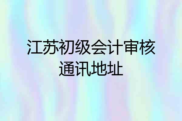 江苏初级会计审核通讯地址