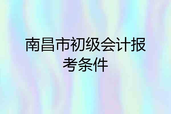 南昌市初级会计报考条件