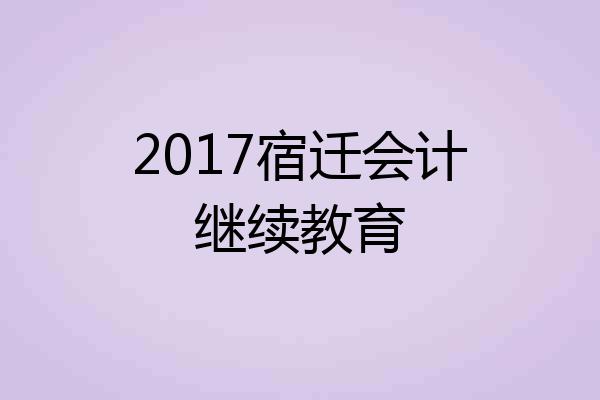 2017宿迁会计继续教育