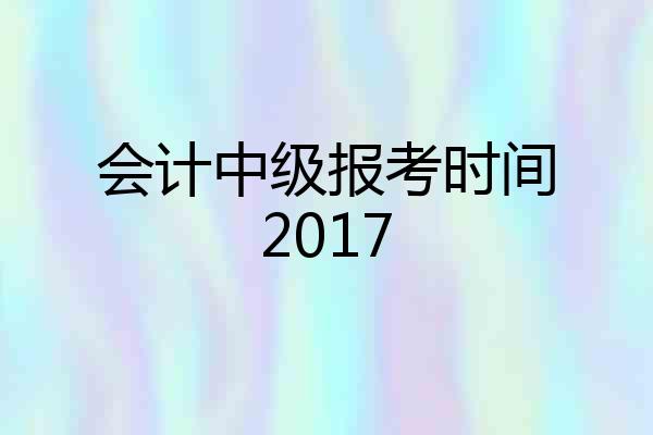 会计中级报考时间2017