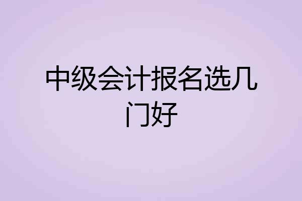 中级会计报名选几门好