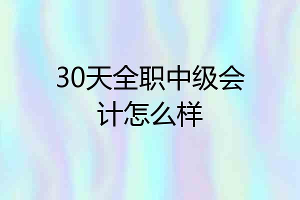 30天全职中级会计怎么样