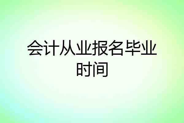会计从业报名毕业时间
