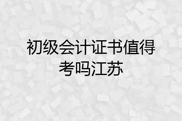 初级会计证书值得考吗江苏