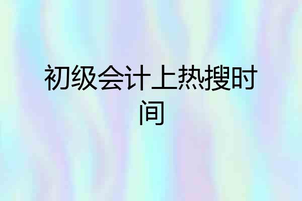 初级会计上热搜时间