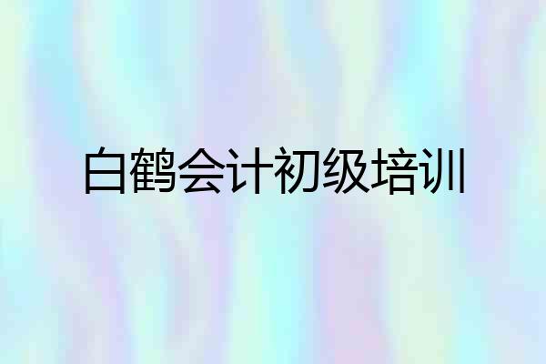 白鹤会计初级培训