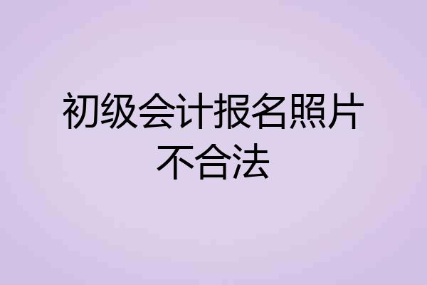初级会计报名照片不合法