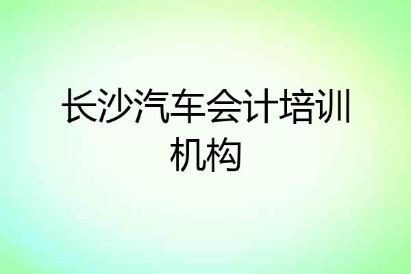 长沙汽车会计培训机构