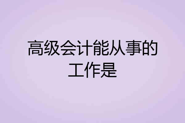 高级会计能从事的工作是