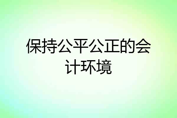 保持公平公正的会计环境