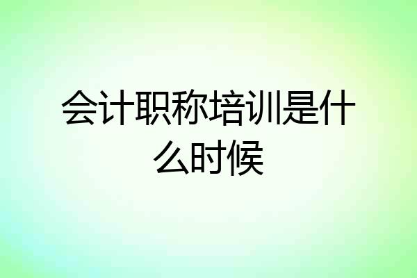 会计职称培训是什么时候