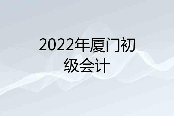 2022年厦门初级会计