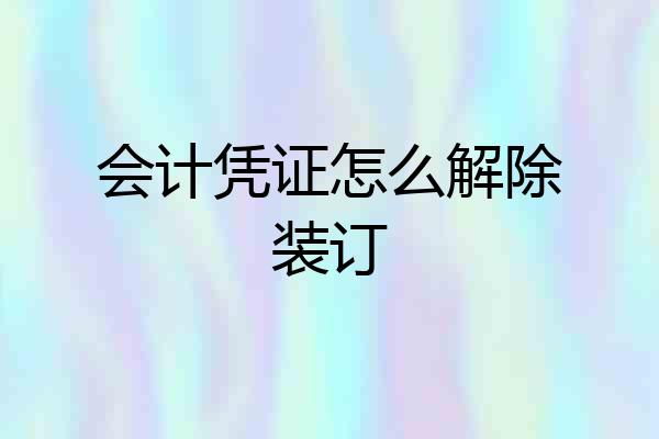 会计凭证怎么解除装订