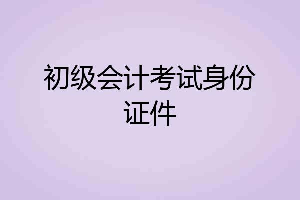 初级会计考试身份证件