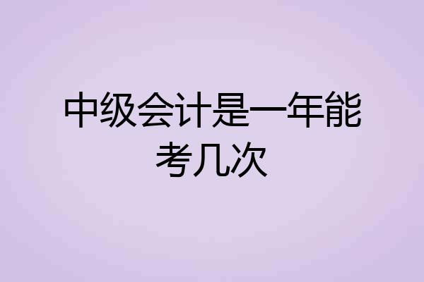 中级会计是一年能考几次