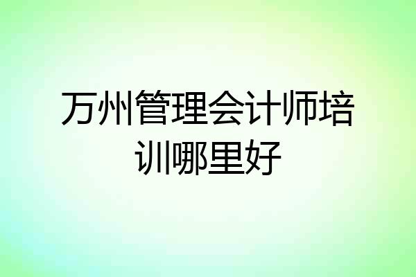 万州管理会计师培训哪里好