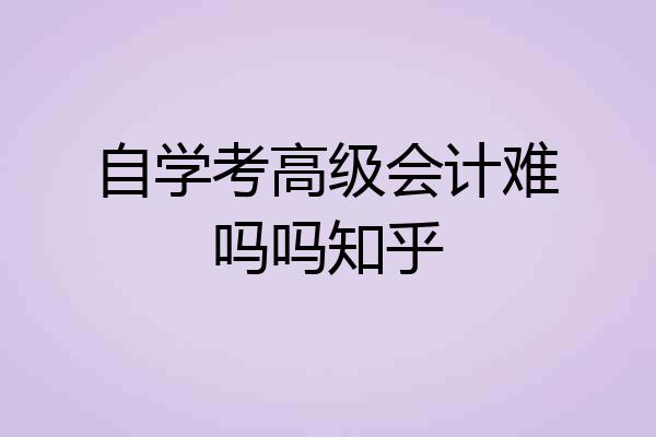 自学考高级会计难吗吗知乎
