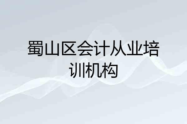蜀山区会计从业培训机构