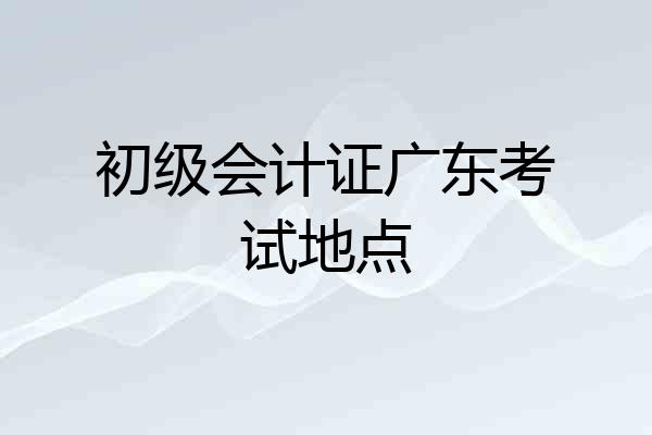 初级会计证广东考试地点