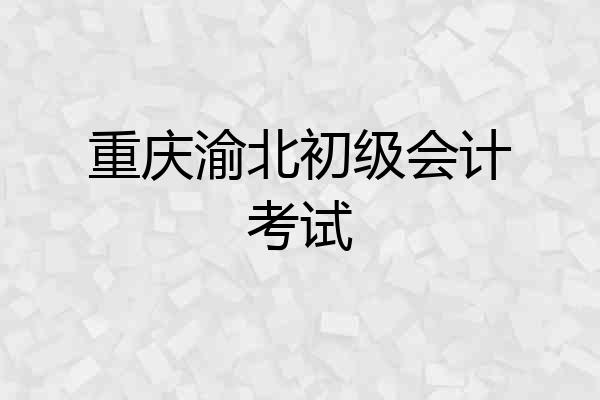 重庆渝北初级会计考试