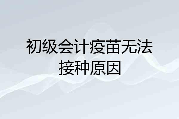 初级会计疫苗无法接种原因