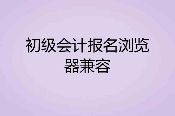 初级会计报名浏览器兼容